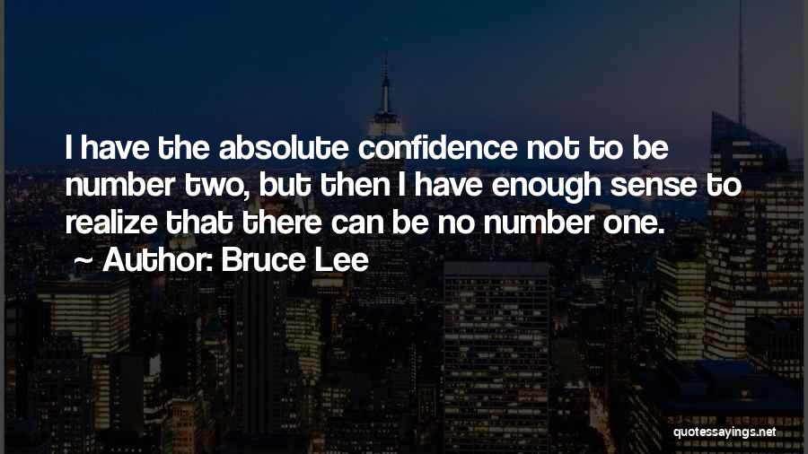 Bruce Lee Quotes: I Have The Absolute Confidence Not To Be Number Two, But Then I Have Enough Sense To Realize That There
