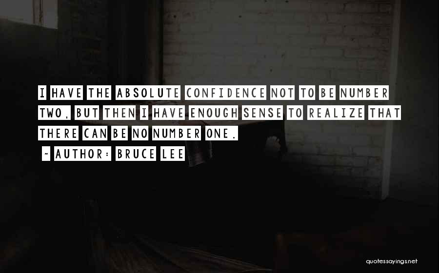 Bruce Lee Quotes: I Have The Absolute Confidence Not To Be Number Two, But Then I Have Enough Sense To Realize That There