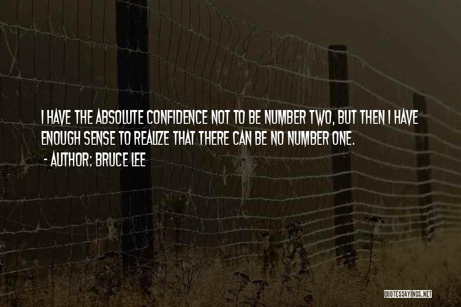 Bruce Lee Quotes: I Have The Absolute Confidence Not To Be Number Two, But Then I Have Enough Sense To Realize That There