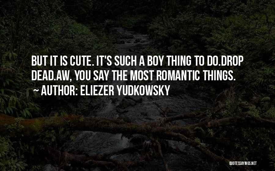 Eliezer Yudkowsky Quotes: But It Is Cute. It's Such A Boy Thing To Do.drop Dead.aw, You Say The Most Romantic Things.