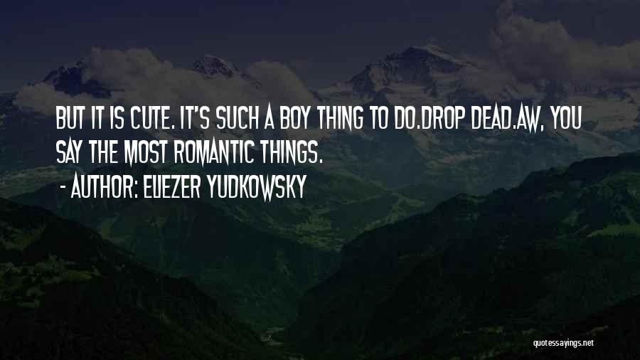 Eliezer Yudkowsky Quotes: But It Is Cute. It's Such A Boy Thing To Do.drop Dead.aw, You Say The Most Romantic Things.