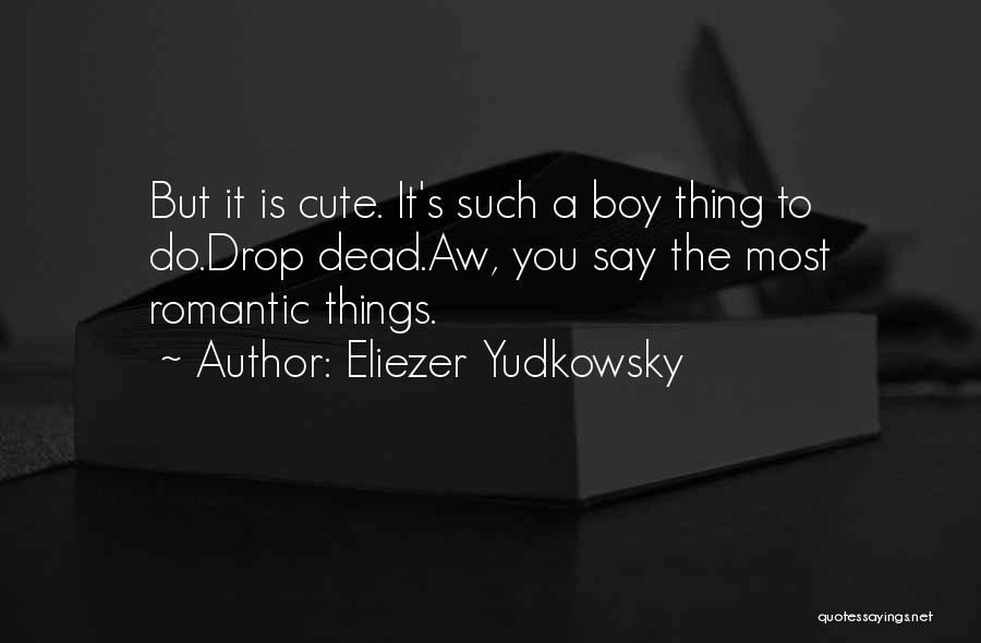 Eliezer Yudkowsky Quotes: But It Is Cute. It's Such A Boy Thing To Do.drop Dead.aw, You Say The Most Romantic Things.