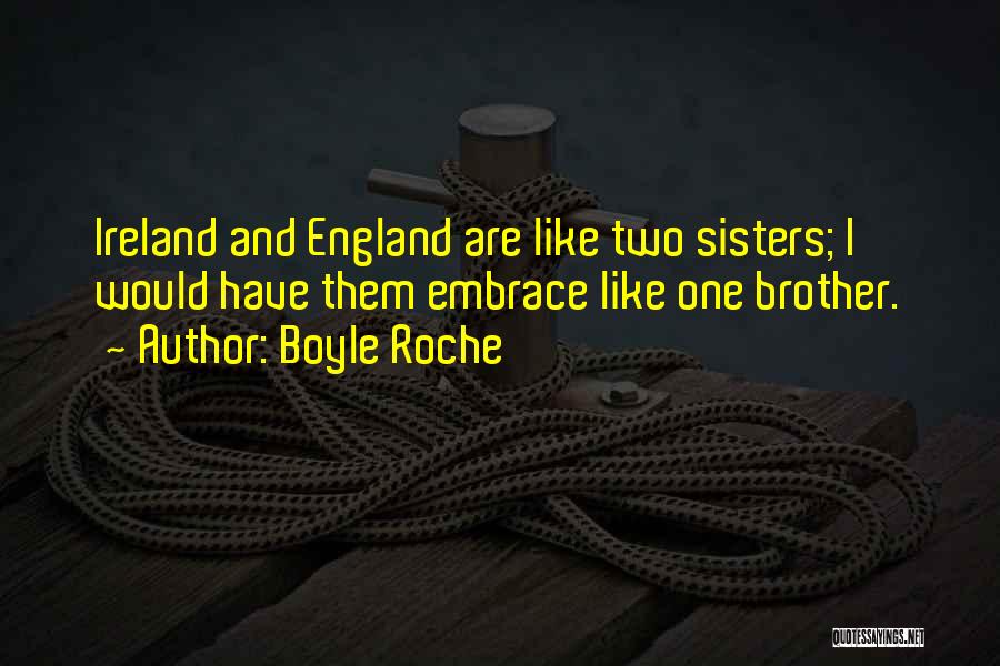 Boyle Roche Quotes: Ireland And England Are Like Two Sisters; I Would Have Them Embrace Like One Brother.