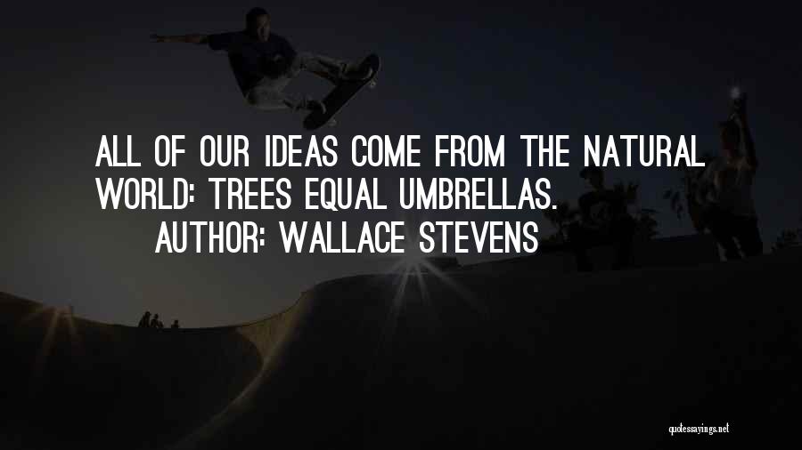 Wallace Stevens Quotes: All Of Our Ideas Come From The Natural World: Trees Equal Umbrellas.