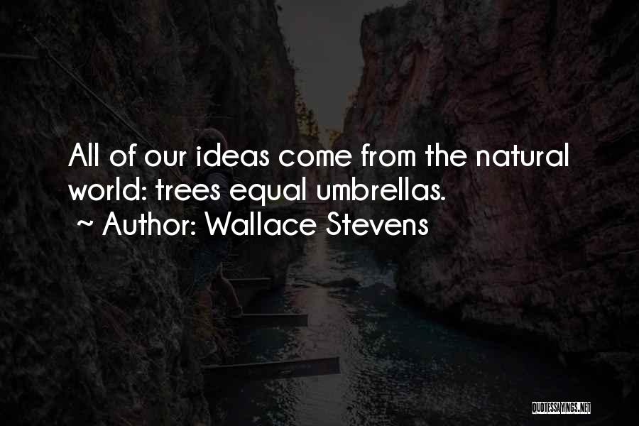Wallace Stevens Quotes: All Of Our Ideas Come From The Natural World: Trees Equal Umbrellas.