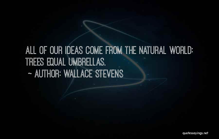 Wallace Stevens Quotes: All Of Our Ideas Come From The Natural World: Trees Equal Umbrellas.