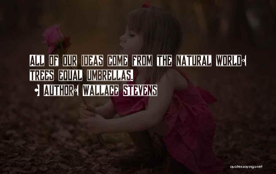 Wallace Stevens Quotes: All Of Our Ideas Come From The Natural World: Trees Equal Umbrellas.
