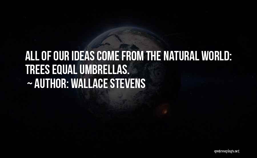 Wallace Stevens Quotes: All Of Our Ideas Come From The Natural World: Trees Equal Umbrellas.