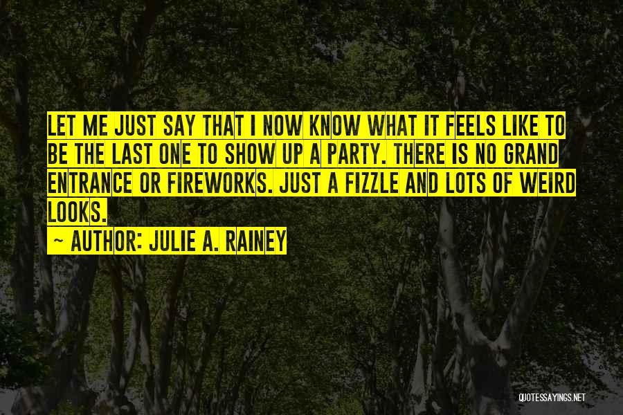 Julie A. Rainey Quotes: Let Me Just Say That I Now Know What It Feels Like To Be The Last One To Show Up