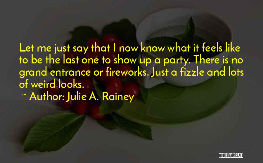 Julie A. Rainey Quotes: Let Me Just Say That I Now Know What It Feels Like To Be The Last One To Show Up