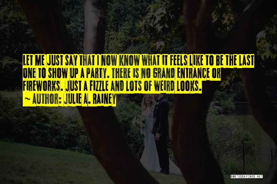 Julie A. Rainey Quotes: Let Me Just Say That I Now Know What It Feels Like To Be The Last One To Show Up