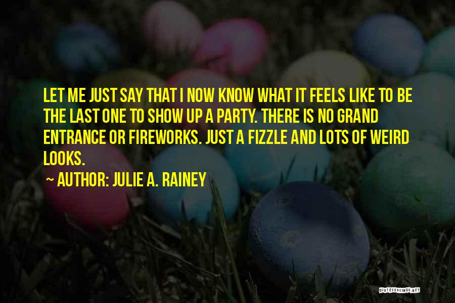 Julie A. Rainey Quotes: Let Me Just Say That I Now Know What It Feels Like To Be The Last One To Show Up