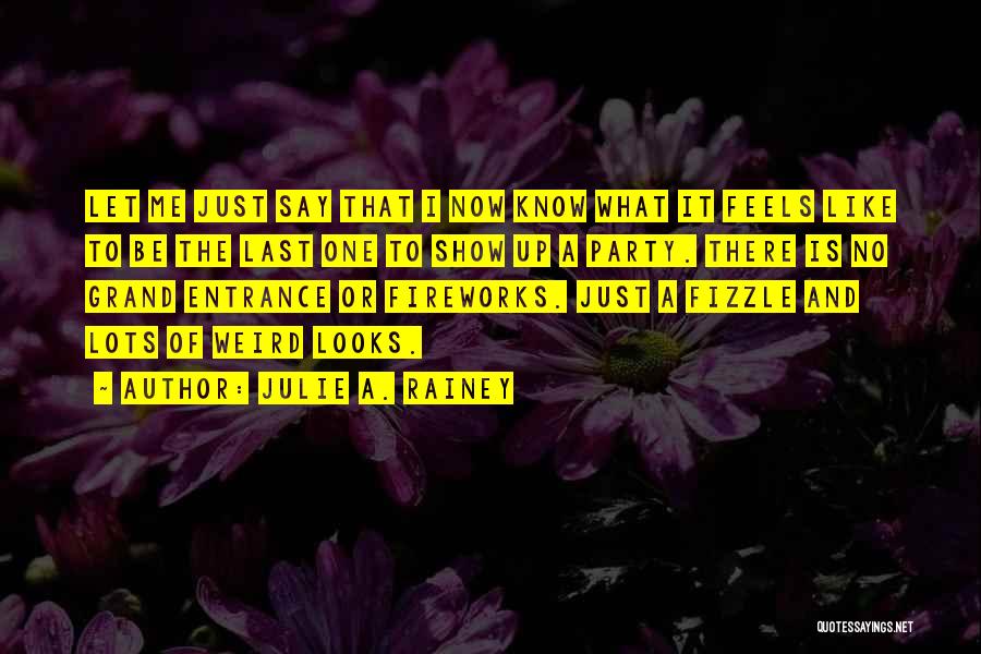Julie A. Rainey Quotes: Let Me Just Say That I Now Know What It Feels Like To Be The Last One To Show Up