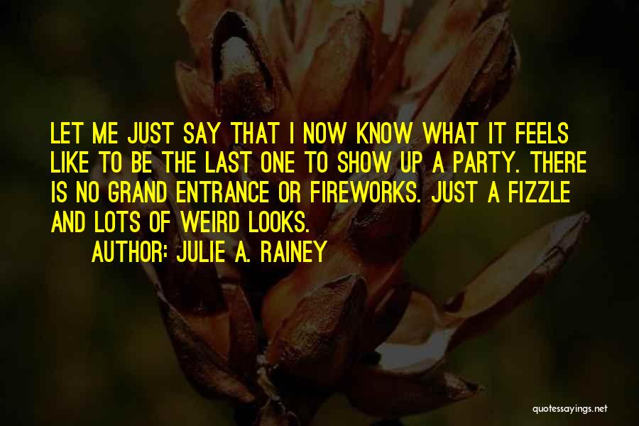 Julie A. Rainey Quotes: Let Me Just Say That I Now Know What It Feels Like To Be The Last One To Show Up