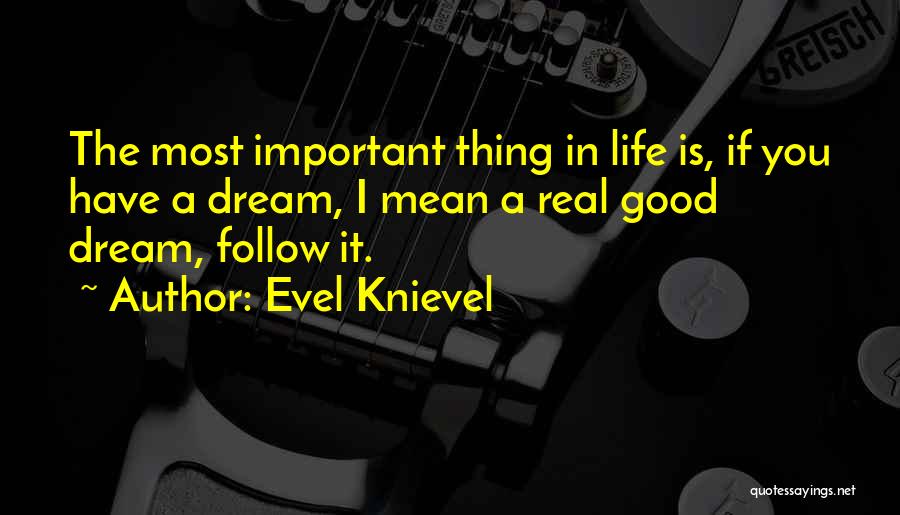 Evel Knievel Quotes: The Most Important Thing In Life Is, If You Have A Dream, I Mean A Real Good Dream, Follow It.