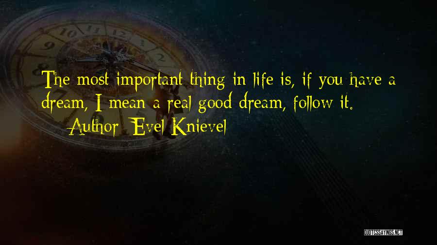 Evel Knievel Quotes: The Most Important Thing In Life Is, If You Have A Dream, I Mean A Real Good Dream, Follow It.