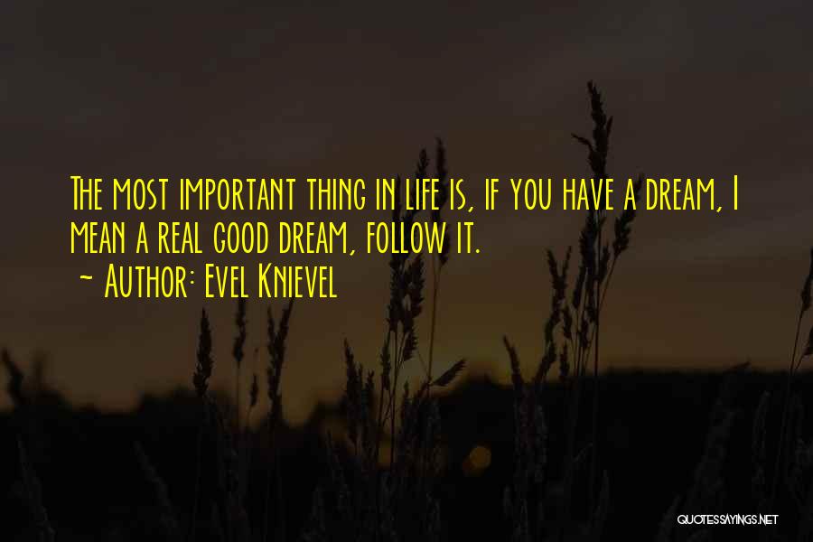 Evel Knievel Quotes: The Most Important Thing In Life Is, If You Have A Dream, I Mean A Real Good Dream, Follow It.