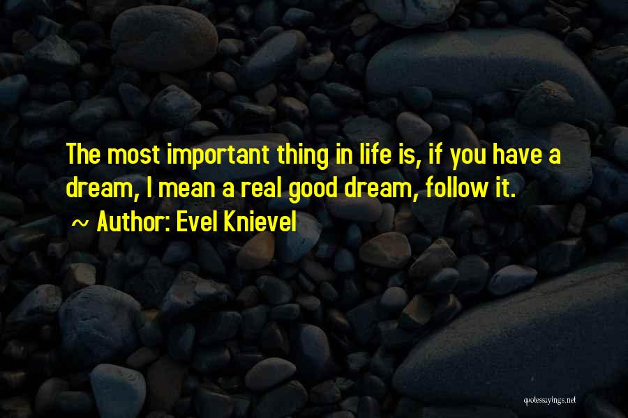 Evel Knievel Quotes: The Most Important Thing In Life Is, If You Have A Dream, I Mean A Real Good Dream, Follow It.