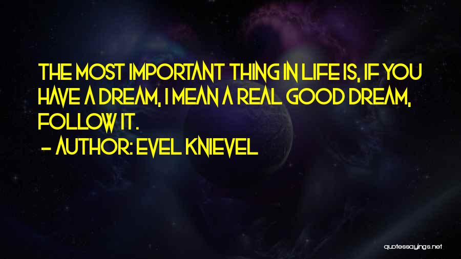 Evel Knievel Quotes: The Most Important Thing In Life Is, If You Have A Dream, I Mean A Real Good Dream, Follow It.