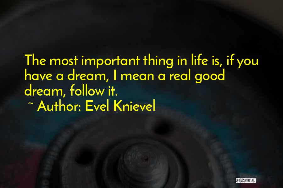 Evel Knievel Quotes: The Most Important Thing In Life Is, If You Have A Dream, I Mean A Real Good Dream, Follow It.