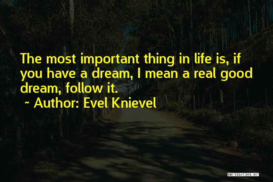 Evel Knievel Quotes: The Most Important Thing In Life Is, If You Have A Dream, I Mean A Real Good Dream, Follow It.