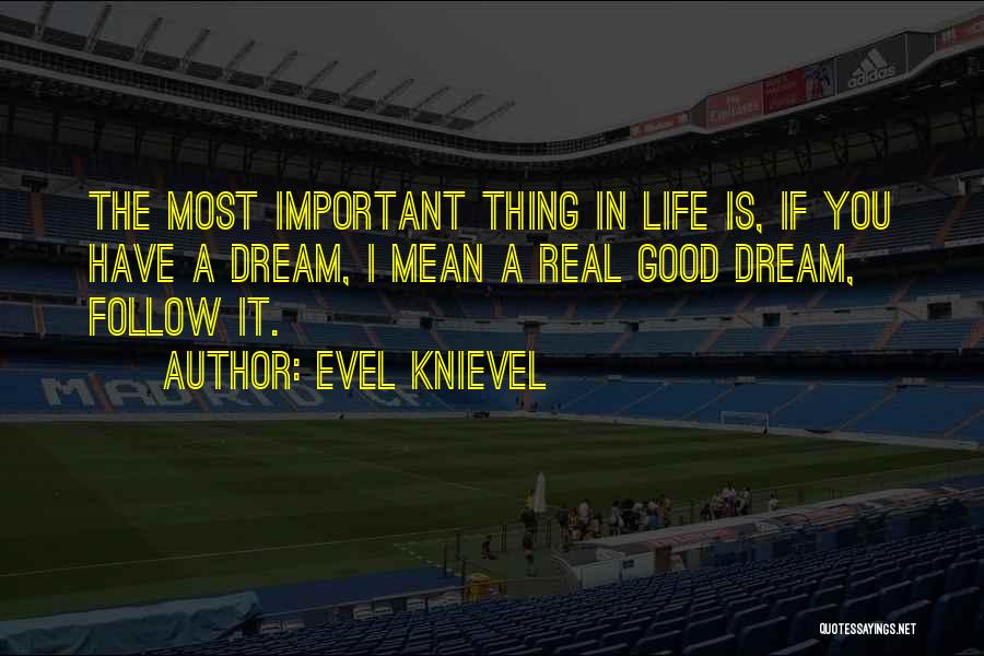 Evel Knievel Quotes: The Most Important Thing In Life Is, If You Have A Dream, I Mean A Real Good Dream, Follow It.