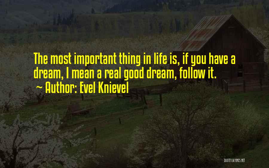 Evel Knievel Quotes: The Most Important Thing In Life Is, If You Have A Dream, I Mean A Real Good Dream, Follow It.