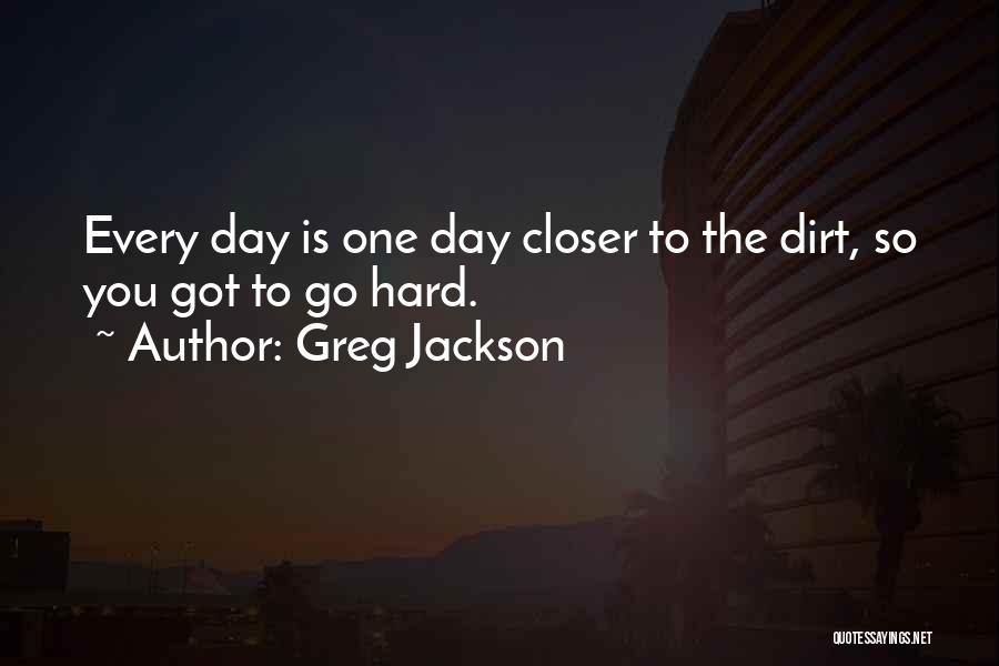 Greg Jackson Quotes: Every Day Is One Day Closer To The Dirt, So You Got To Go Hard.