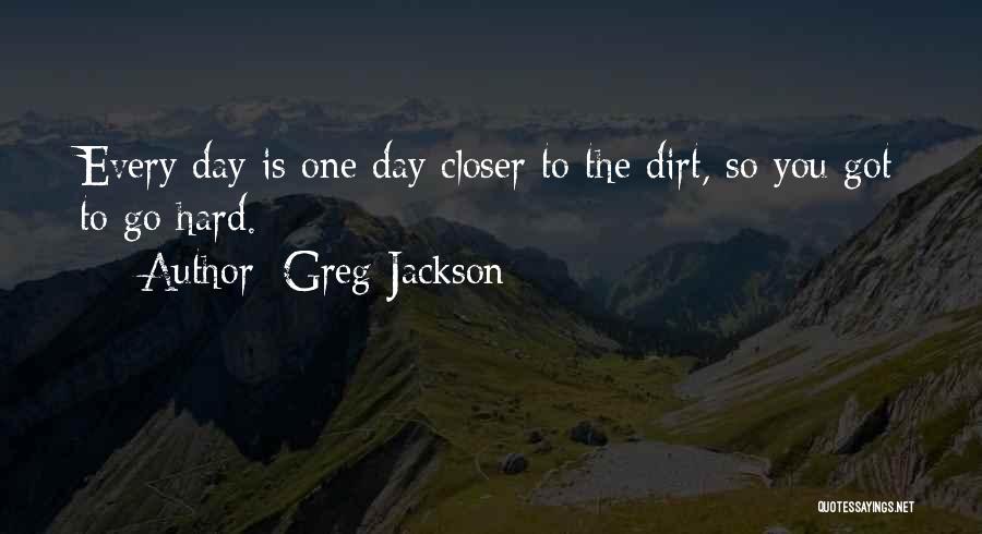 Greg Jackson Quotes: Every Day Is One Day Closer To The Dirt, So You Got To Go Hard.