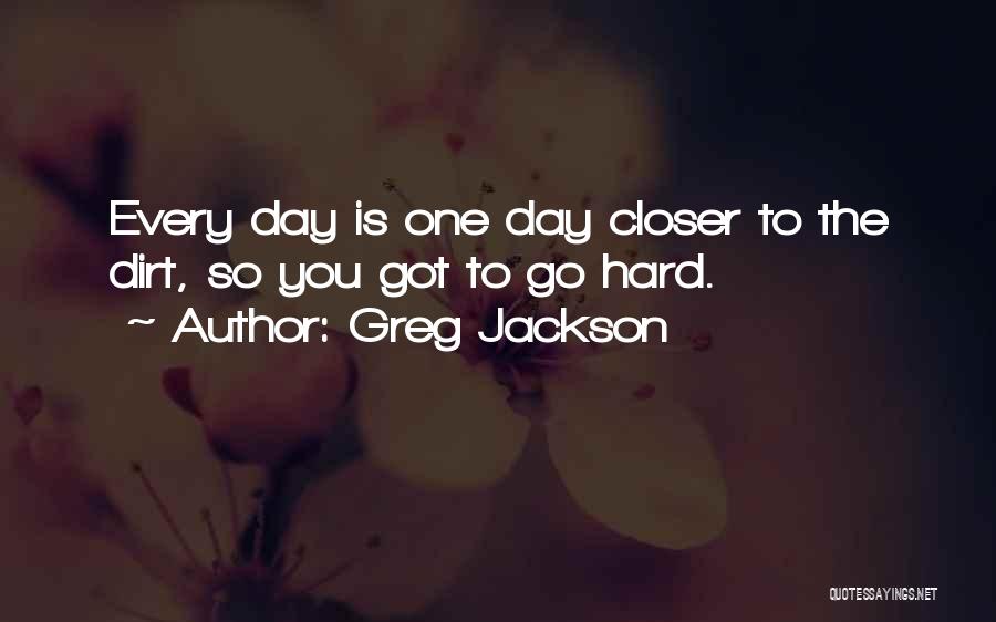 Greg Jackson Quotes: Every Day Is One Day Closer To The Dirt, So You Got To Go Hard.