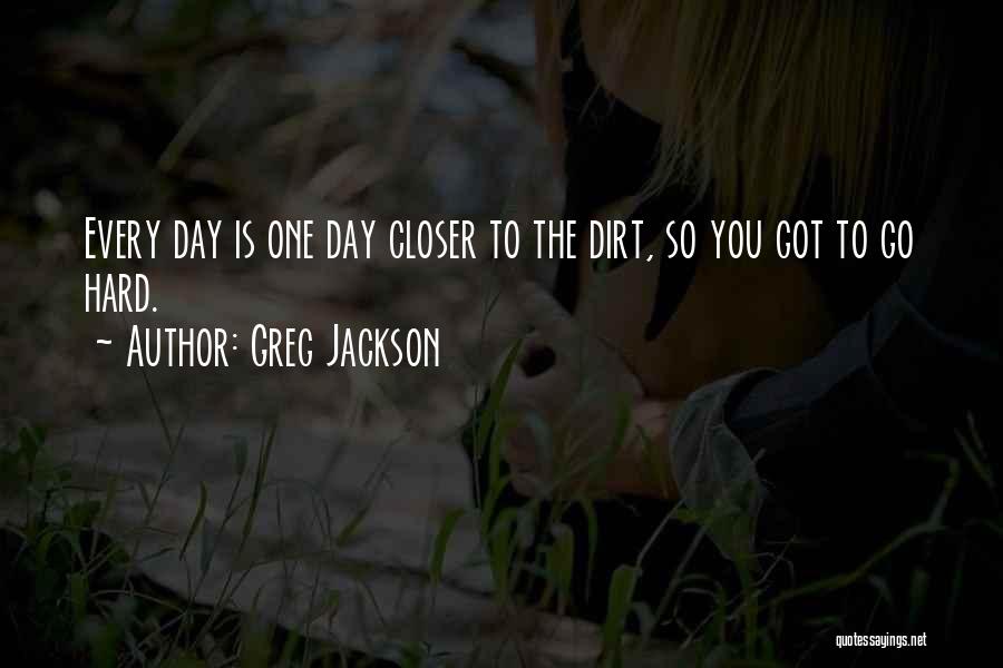 Greg Jackson Quotes: Every Day Is One Day Closer To The Dirt, So You Got To Go Hard.