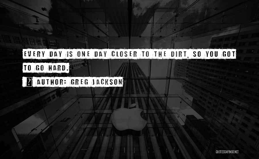 Greg Jackson Quotes: Every Day Is One Day Closer To The Dirt, So You Got To Go Hard.