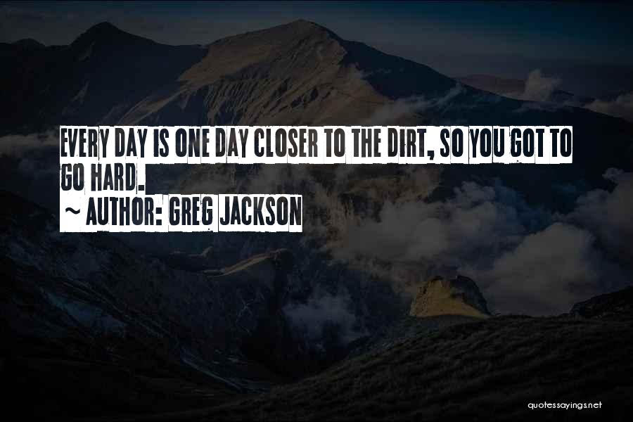 Greg Jackson Quotes: Every Day Is One Day Closer To The Dirt, So You Got To Go Hard.