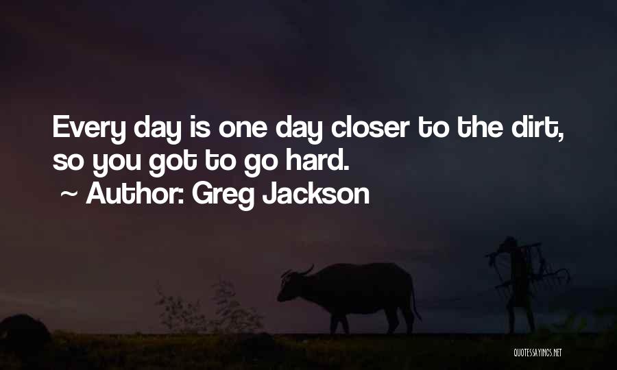 Greg Jackson Quotes: Every Day Is One Day Closer To The Dirt, So You Got To Go Hard.