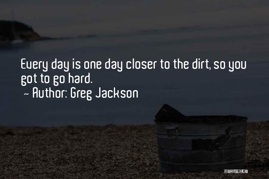 Greg Jackson Quotes: Every Day Is One Day Closer To The Dirt, So You Got To Go Hard.