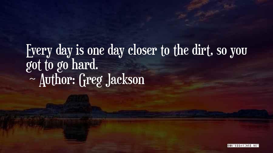 Greg Jackson Quotes: Every Day Is One Day Closer To The Dirt, So You Got To Go Hard.