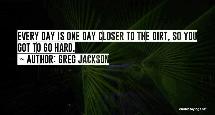 Greg Jackson Quotes: Every Day Is One Day Closer To The Dirt, So You Got To Go Hard.