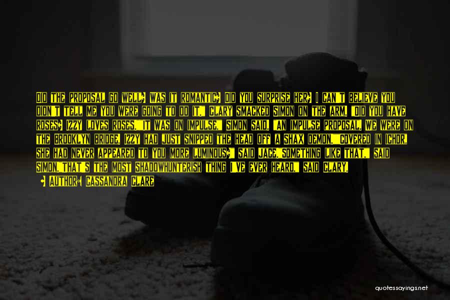 Cassandra Clare Quotes: Did The Proposal Go Well? Was It Romantic? Did You Surprise Her? I Can't Believe You Didn't Tell Me You