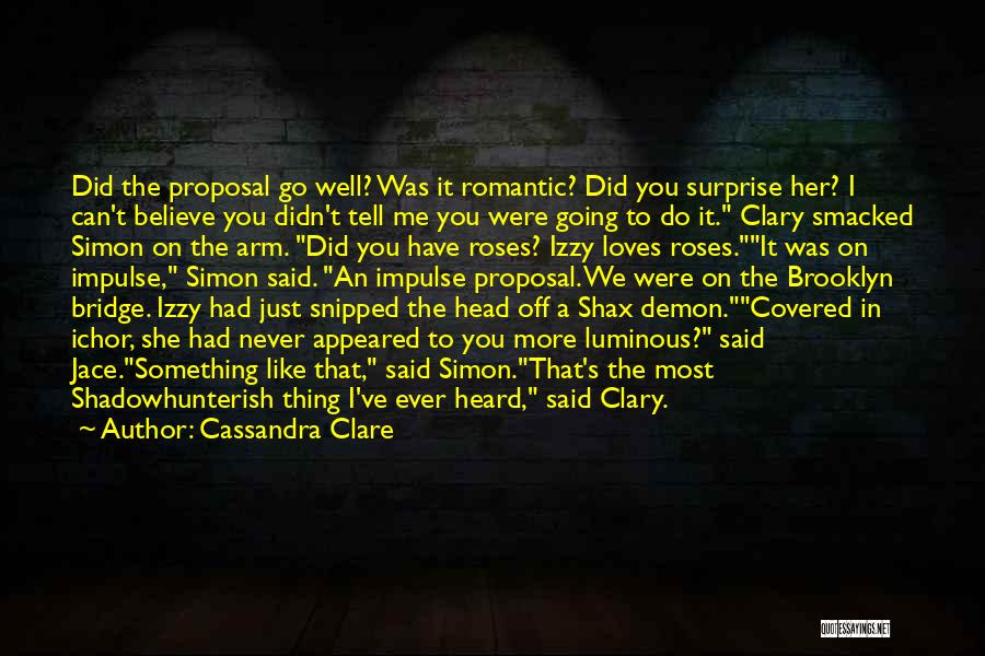 Cassandra Clare Quotes: Did The Proposal Go Well? Was It Romantic? Did You Surprise Her? I Can't Believe You Didn't Tell Me You