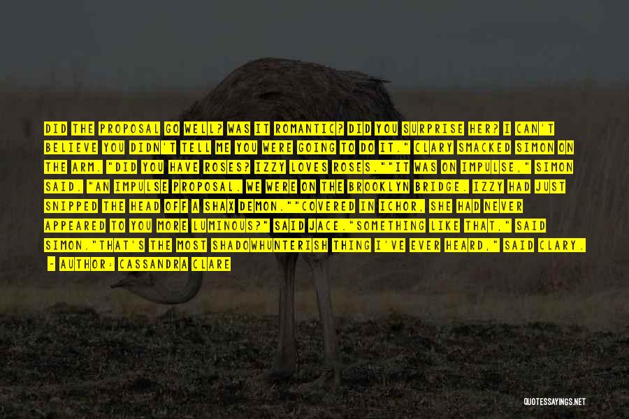 Cassandra Clare Quotes: Did The Proposal Go Well? Was It Romantic? Did You Surprise Her? I Can't Believe You Didn't Tell Me You