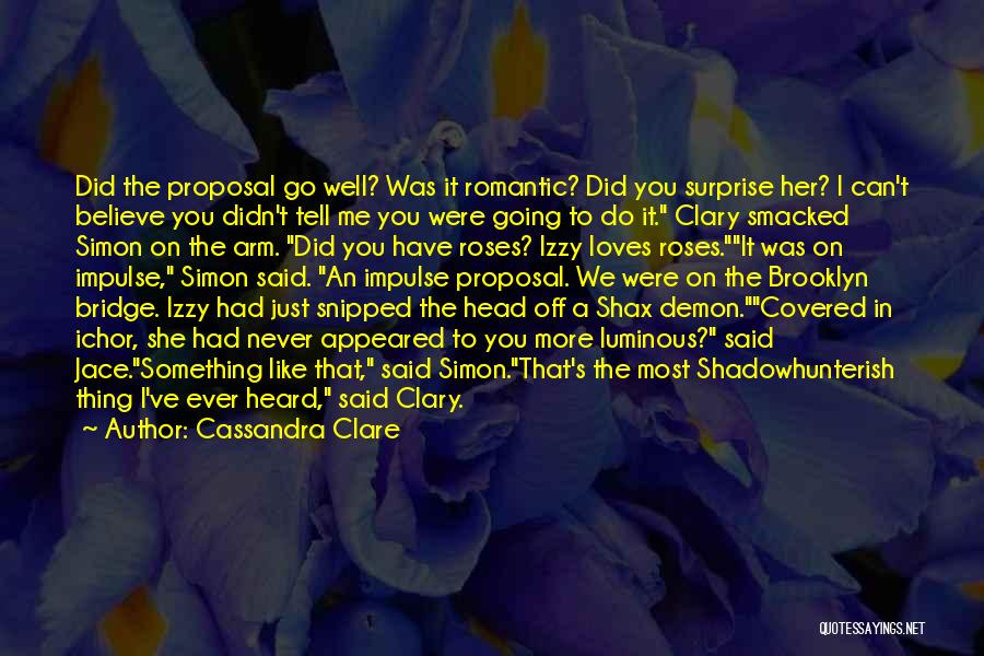 Cassandra Clare Quotes: Did The Proposal Go Well? Was It Romantic? Did You Surprise Her? I Can't Believe You Didn't Tell Me You