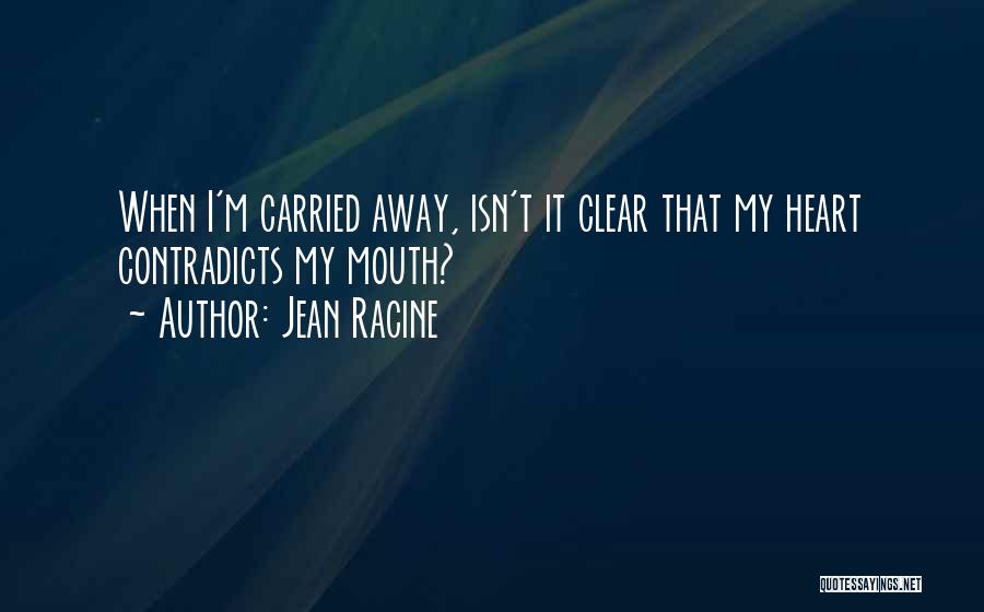 Jean Racine Quotes: When I'm Carried Away, Isn't It Clear That My Heart Contradicts My Mouth?