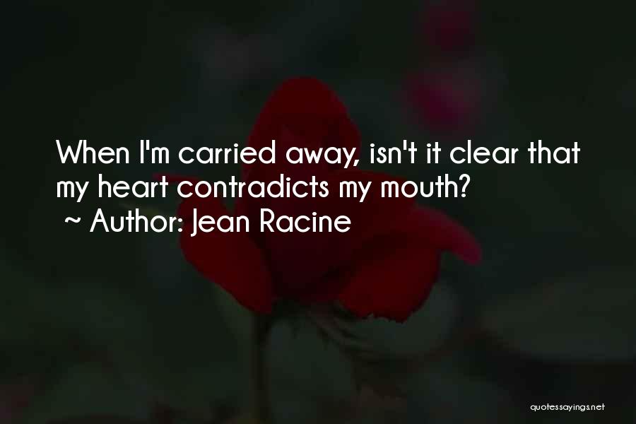 Jean Racine Quotes: When I'm Carried Away, Isn't It Clear That My Heart Contradicts My Mouth?