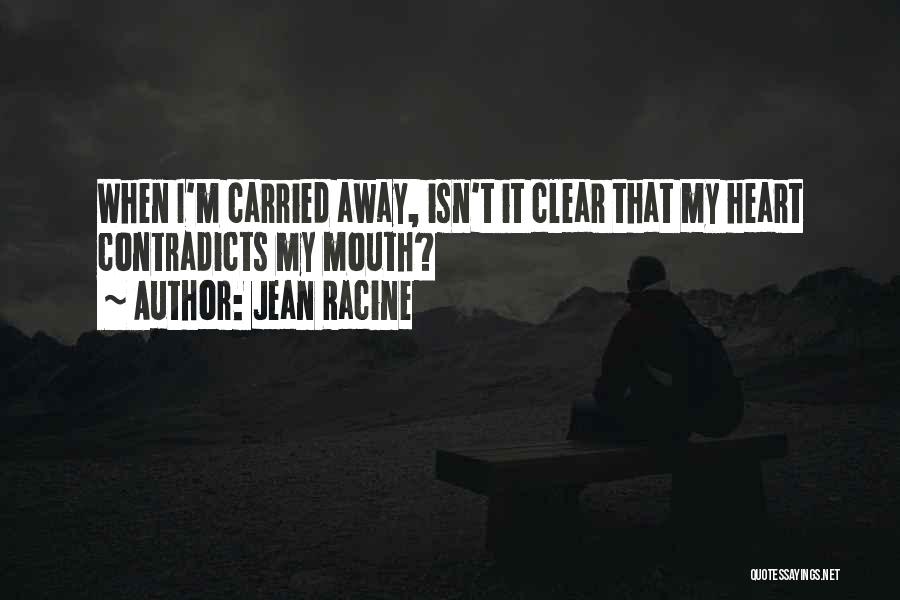 Jean Racine Quotes: When I'm Carried Away, Isn't It Clear That My Heart Contradicts My Mouth?