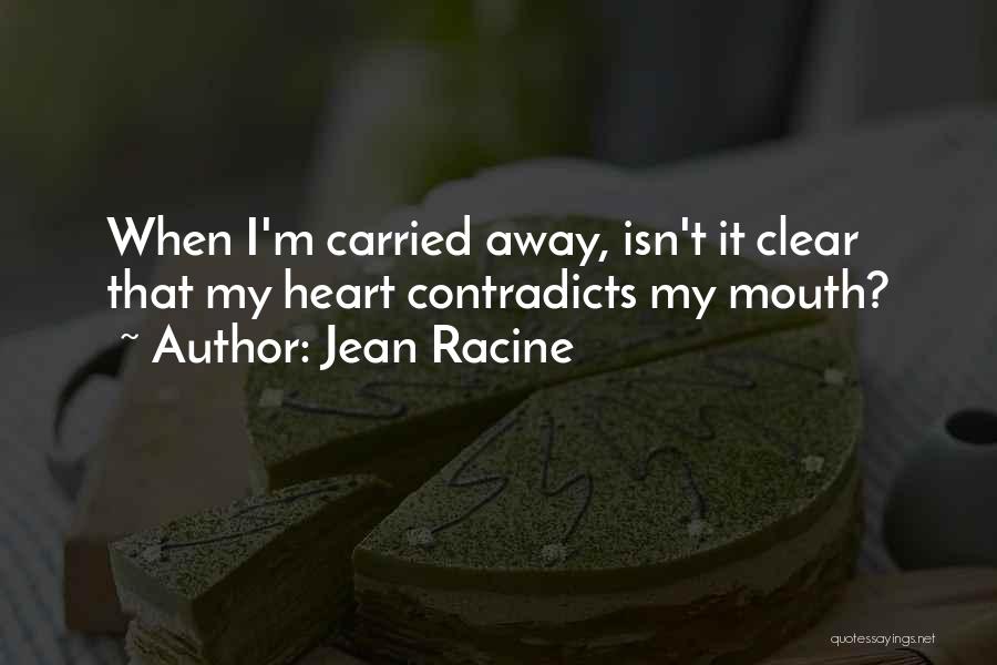 Jean Racine Quotes: When I'm Carried Away, Isn't It Clear That My Heart Contradicts My Mouth?