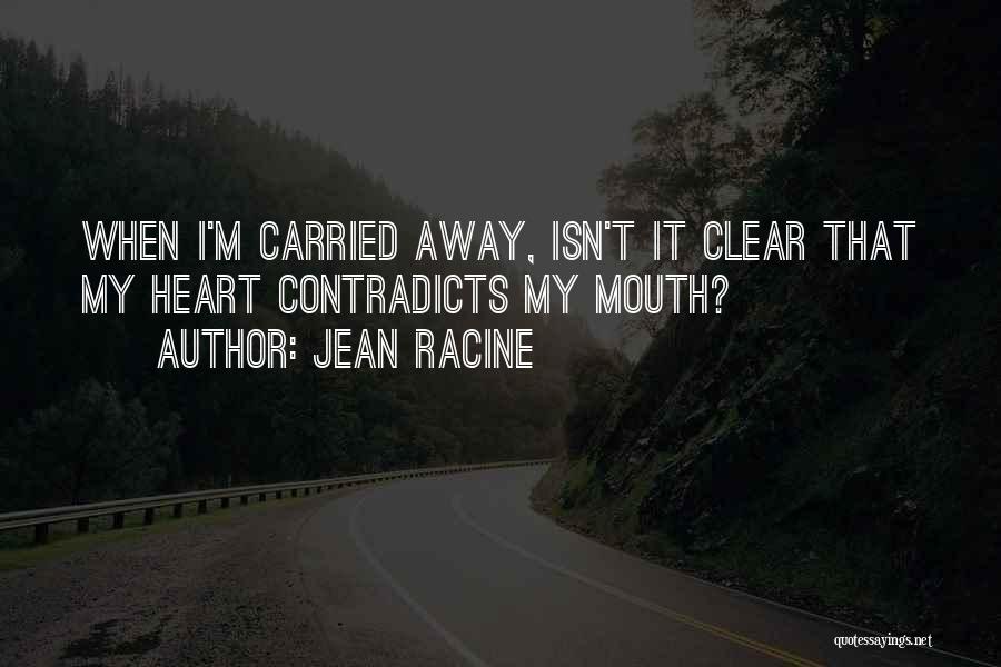 Jean Racine Quotes: When I'm Carried Away, Isn't It Clear That My Heart Contradicts My Mouth?