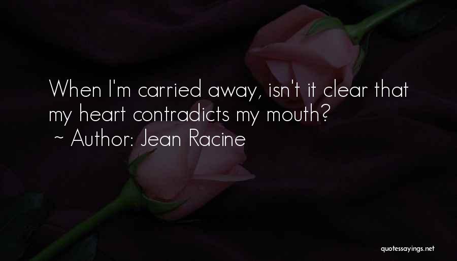 Jean Racine Quotes: When I'm Carried Away, Isn't It Clear That My Heart Contradicts My Mouth?