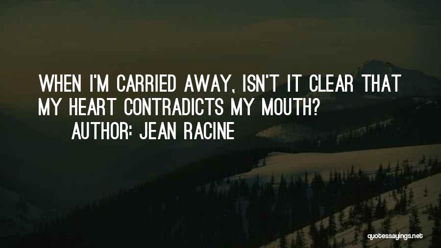 Jean Racine Quotes: When I'm Carried Away, Isn't It Clear That My Heart Contradicts My Mouth?