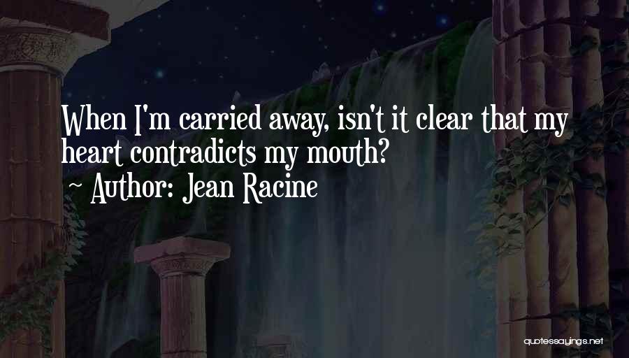 Jean Racine Quotes: When I'm Carried Away, Isn't It Clear That My Heart Contradicts My Mouth?