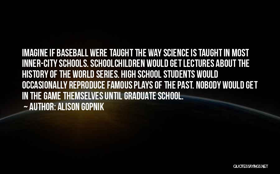 Alison Gopnik Quotes: Imagine If Baseball Were Taught The Way Science Is Taught In Most Inner-city Schools. Schoolchildren Would Get Lectures About The